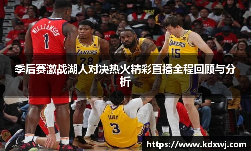 季后赛激战湖人对决热火精彩直播全程回顾与分析