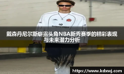 戴森丹尼尔斯崭露头角NBA新秀赛季的精彩表现与未来潜力分析