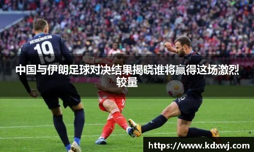 中国与伊朗足球对决结果揭晓谁将赢得这场激烈较量
